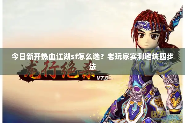 今日新开热血江湖sf怎么选？老玩家实测避坑四步法