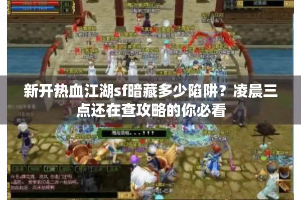 新开热血江湖sf暗藏多少陷阱？凌晨三点还在查攻略的你必看