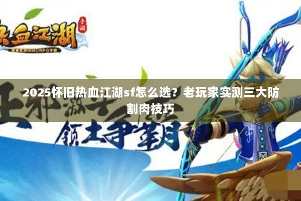 2025怀旧热血江湖sf怎么选？老玩家实测三大防割肉技巧