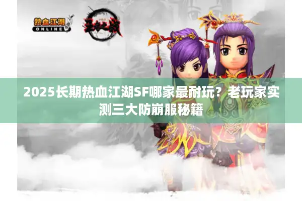 2025长期热血江湖SF哪家最耐玩？老玩家实测三大防崩服秘籍