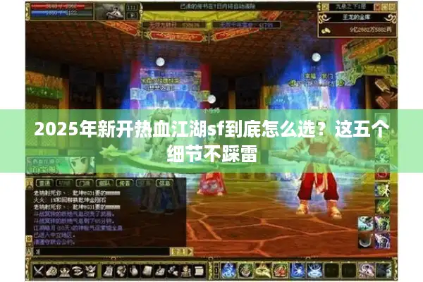 2025年新开热血江湖sf到底怎么选？这五个细节不踩雷