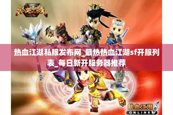 热血江湖私服发布网_最热热血江湖sf开服列表_每日新开服务器推荐