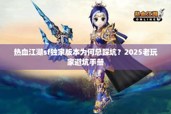 热血江湖sf独家版本为何总踩坑？2025老玩家避坑手册