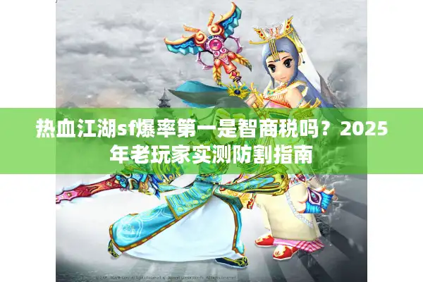 热血江湖sf爆率第一是智商税吗？2025年老玩家实测防割指南