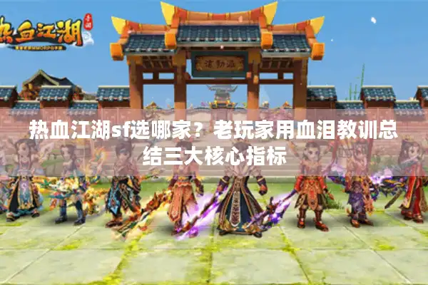 热血江湖sf选哪家？老玩家用血泪教训总结三大核心指标