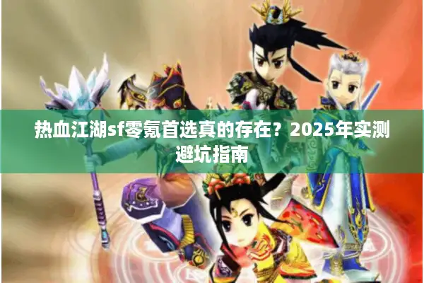 热血江湖sf零氪首选真的存在?2025年实测避坑指南 热血江湖sf零氪首选真的存在?2025年实测避坑指南