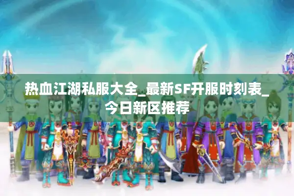 热血江湖私服大全_最新SF开服时刻表_今日新区推荐 热血江湖私服大全_最新SF开服时刻表_今日新区推荐