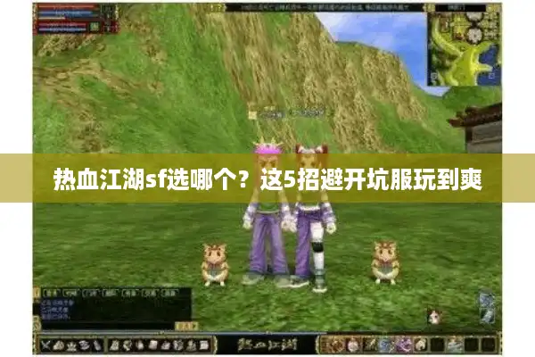 热血江湖sf选哪个？这5招避开坑服玩到爽