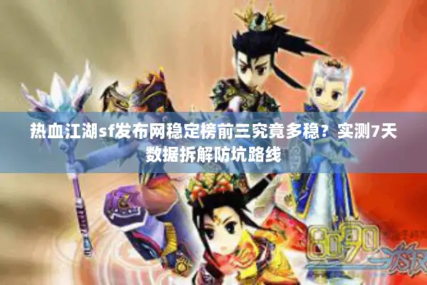 热血江湖sf发布网稳定榜前三究竟多稳?实测7天数据拆解防坑路线 热血江湖sf发布网稳定榜前三究竟多稳?实测7天数据拆解防坑路线