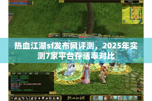 热血江湖sf发布网评测，2025年实测7家平台存活率对比