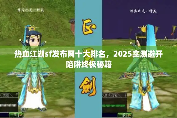 热血江湖sf发布网十大排名,2025实测避开陷阱终极秘籍 热血江湖sf发布网十大排名,2025实测避开陷阱终极秘籍