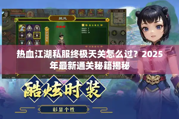 热血江湖私服终极天关怎么过？2025年最新通关秘籍揭秘