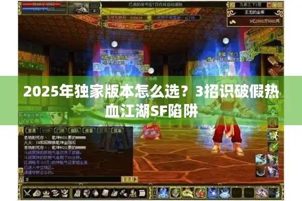 2025年独家版本怎么选?3招识破假热血江湖SF陷阱 2025年独家版本怎么选?3招识破假热血江湖SF陷阱