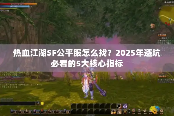 热血江湖SF公平服怎么找？2025年避坑必看的5大核心指标