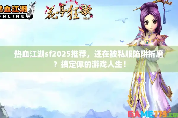 热血江湖sf2025推荐，还在被私服陷阱折磨？搞定你的游戏人生！