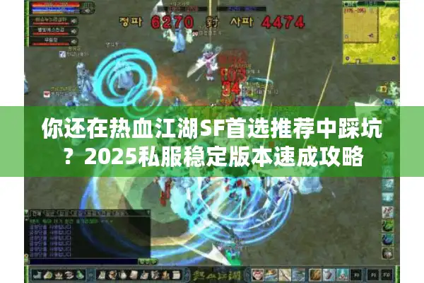 你还在热血江湖SF首选推荐中踩坑？2025私服稳定版本速成攻略