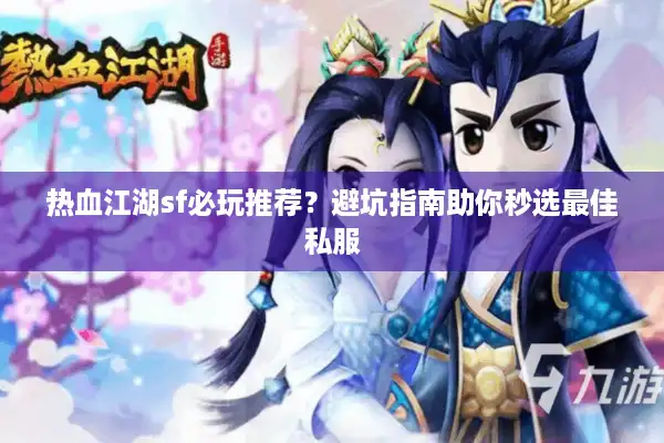 热血江湖sf必玩推荐？避坑指南助你秒选最佳私服