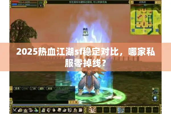 2025热血江湖sf稳定对比，哪家私服零掉线？