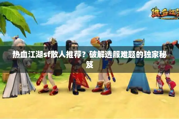 热血江湖sf散人推荐?破解选服难题的独家秘笈 热血江湖sf散人推荐?破解选服难题的独家秘笈