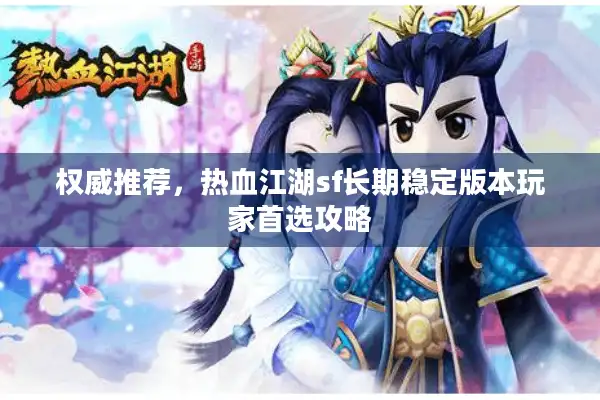 权威推荐,热血江湖sf长期稳定版本玩家首选攻略 权威推荐,热血江湖sf长期稳定版本玩家首选攻略