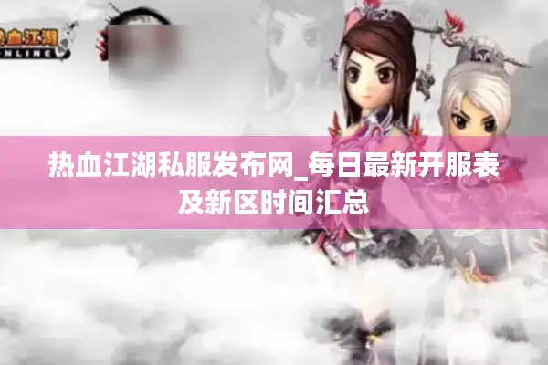 热血江湖私服发布网_每日最新开服表及新区时间汇总 热血江湖私服发布网_每日最新开服表及新区时间汇总