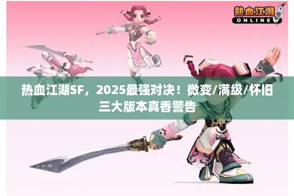 热血江湖SF，2025最强对决！微变/满级/怀旧三大版本真香警告