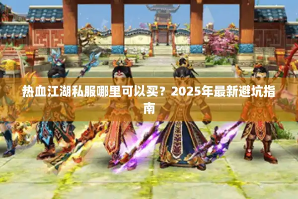 热血江湖私服哪里可以买？2025年最新避坑指南