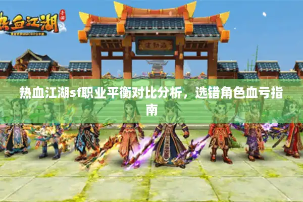 热血江湖sf职业平衡对比分析,选错角色血亏指南 热血江湖sf职业平衡对比分析,选错角色血亏指南