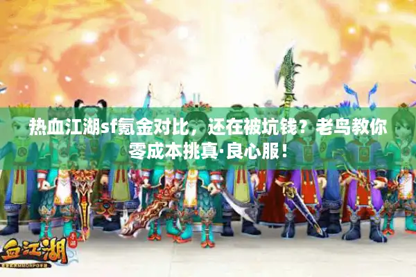 热血江湖sf氪金对比,还在被坑钱?老鸟教你零成本挑真·良心服! 热血江湖sf氪金对比,还在被坑钱?老鸟教你零成本挑真·良心服!