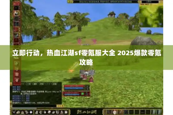 立即行动，热血江湖sf零氪服大全 2025爆款零氪攻略