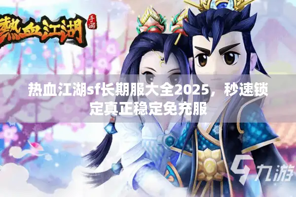 热血江湖sf长期服大全2025,秒速锁定真正稳定免充服 热血江湖sf长期服大全2025,秒速锁定真正稳定免充服