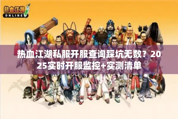 热血江湖私服开服查询踩坑无数?2025实时开服监控+实测清单 热血江湖私服开服查询踩坑无数?2025实时开服监控+实测清单