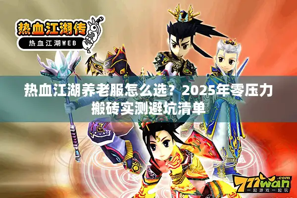 热血江湖养老服怎么选?2025年零压力搬砖实测避坑清单 热血江湖养老服怎么选?2025年零压力搬砖实测避坑清单