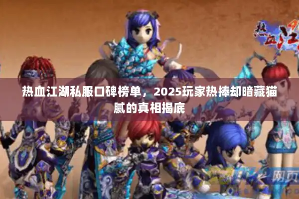 热血江湖私服口碑榜单,2025玩家热捧却暗藏猫腻的真相揭底 热血江湖私服口碑榜单,2025玩家热捧却暗藏猫腻的真相揭底