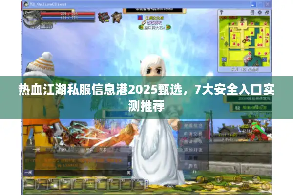 热血江湖私服信息港2025甄选,7大安全入口实测推荐 热血江湖私服信息港2025甄选,7大安全入口实测推荐