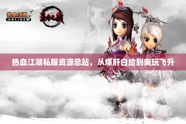 热血江湖私服资源总站，从爆肝白给到爽玩飞升
