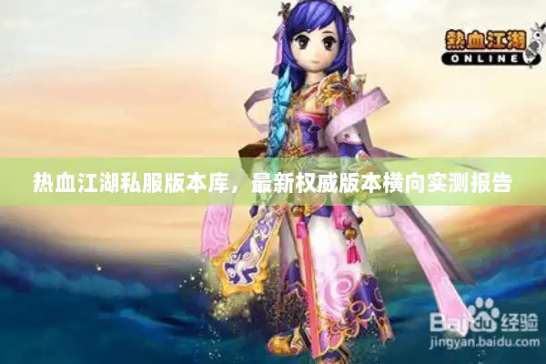 热血江湖私服版本库，最新权威版本横向实测报告