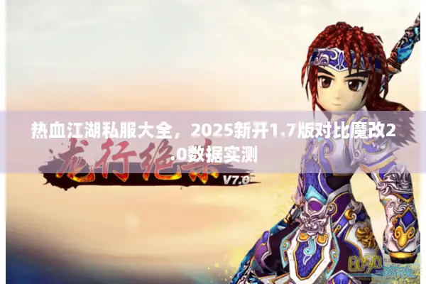 热血江湖私服大全，2025新开1.7版对比魔改2.0数据实测