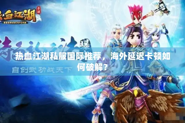 热血江湖私服国际推荐，海外延迟卡顿如何破解？