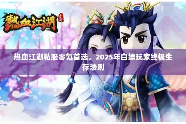 热血江湖私服零氪首选，2025年白嫖玩家终极生存法则