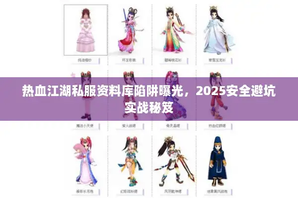 热血江湖私服资料库陷阱曝光，2025安全避坑实战秘笈