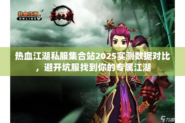 热血江湖私服集合站2025实测数据对比，避开坑服找到你的专属江湖