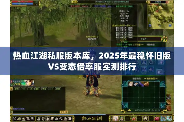 热血江湖私服版本库,2025年最稳怀旧版VS变态倍率服实测排行 热血江湖私服版本库,2025年最稳怀旧版VS变态倍率服实测排行