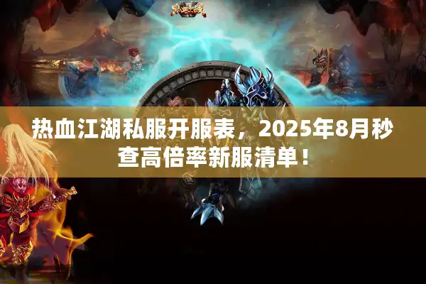 热血江湖私服开服表，2025年8月秒查高倍率新服清单！