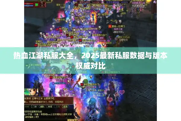 热血江湖私服大全，2025最新私服数据与版本权威对比