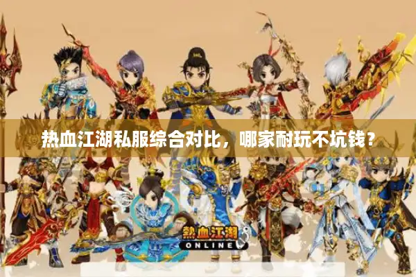 热血江湖私服综合对比，哪家耐玩不坑钱？