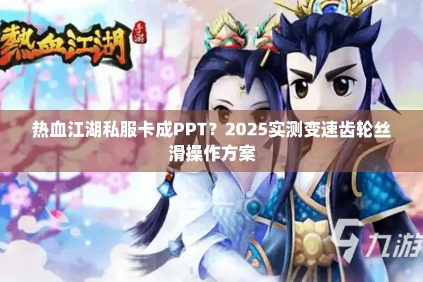 热血江湖私服卡成PPT?2025实测变速齿轮丝滑操作方案 热血江湖私服卡成PPT?2025实测变速齿轮丝滑操作方案