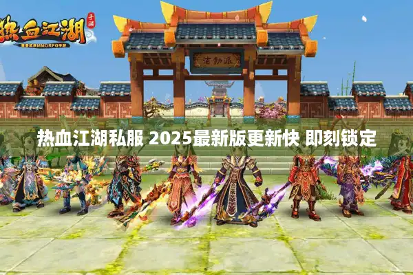 热血江湖私服 2025最新版更新快 即刻锁定