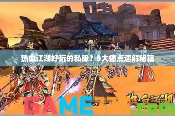 热血江湖好玩的私服?5大痛点速解秘籍 热血江湖好玩的私服?5大痛点速解秘籍