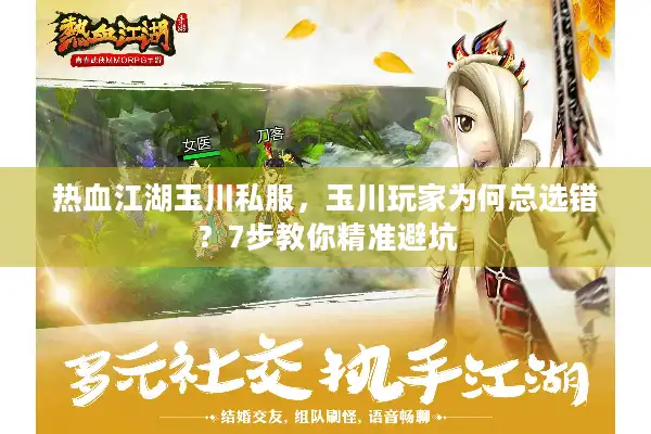 热血江湖玉川私服，玉川玩家为何总选错？7步教你精准避坑